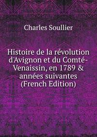 Histoire de la r?volution d'Avignon et du Comt?-Venaissin, en 1789 &amp; ann?es suivantes (French Edition)