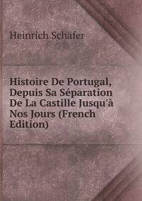 Histoire De Portugal, Depuis Sa S?paration De La Castille Jusqu'? Nos Jours (French Edition)