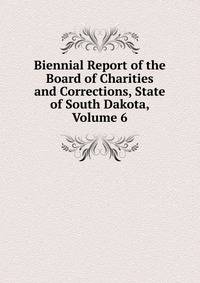 Biennial Report of the Board of Charities and Corrections, State of South Dakota, Volume 6