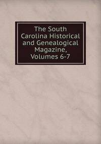 The South Carolina Historical and Genealogical Magazine, Volumes 6-7