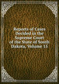 Reports of Cases Decided in the Supreme Court of the State of South Dakota, Volume 15