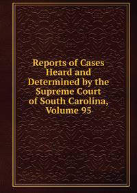 Reports of Cases Heard and Determined by the Supreme Court of South Carolina, Volume 95