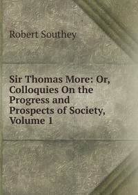 Sir Thomas More: Or, Colloquies On the Progress and Prospects of Society, Volume 1