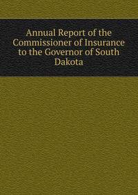 Annual Report of the Commissioner of Insurance to the Governor of South Dakota