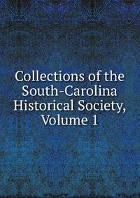Collections of the South-Carolina Historical Society, Volume 1
