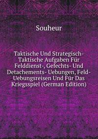 Taktische Und Strategisch-Taktische Aufgaben Fur Felddienst-, Gefechts- Und Detachements- Uebungen, Feld-Uebungsreisen Und Fur Das Kriegsspiel (German Edition)