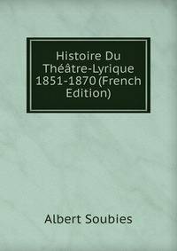 Histoire Du Theatre-Lyrique 1851-1870 (French Edition)