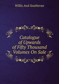 Catalogue of Upwards of Fifty Thousand Volumes On Sale