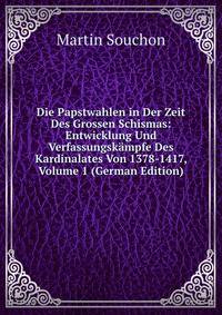 Die Papstwahlen in Der Zeit Des Grossen Schismas: Entwicklung Und Verfassungskampfe Des Kardinalates Von 1378-1417, Volume 1 (German Edition)