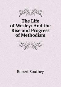 The Life of Wesley: And the Rise and Progress of Methodism