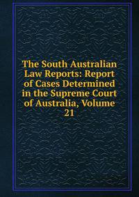 The South Australian Law Reports: Report of Cases Determined in the Supreme Court of Australia, Volume 21