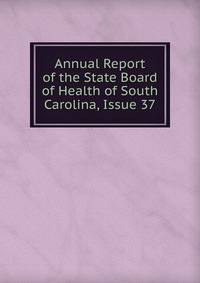Annual Report of the State Board of Health of South Carolina, Issue 37