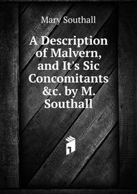 A Description of Malvern, and It's Sic Concomitants &amp;c. by M. Southall.