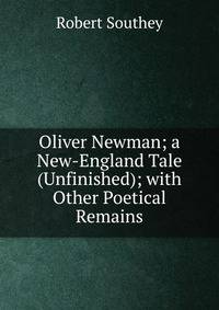 Oliver Newman; a New-England Tale (Unfinished); with Other Poetical Remains