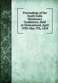 Proceedings of the South India Missionary Conference, Held at Ootacamund, April 19Th-May 5Th, 1858