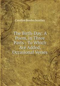 The Birth-Day: A Poem, in Three Parts : To Which Are Added, Occasional Verses