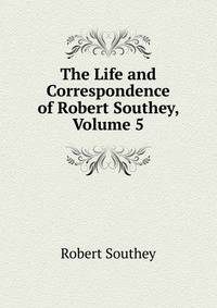 The Life and Correspondence of Robert Southey, Volume 5