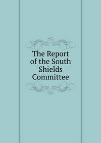 The Report of the South Shields Committee