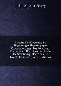 Histoire Des Doctrines De Psychologie Physiologique Contemporaines: Les Fonctions Du Cerveau; Doctrines De L'ecole De Strasbourg, Doctrines De L'?cole Italienne (French Edition)