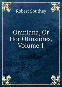Omniana, Or Hor Otiosiores, Volume 1