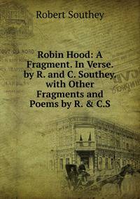 Robin Hood: A Fragment. In Verse. by R. and C. Southey. with Other Fragments and Poems by R. &amp; C.S.