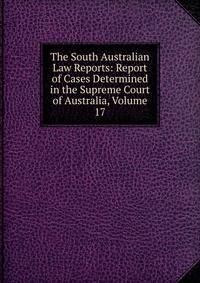 The South Australian Law Reports: Report of Cases Determined in the Supreme Court of Australia, Volume 17