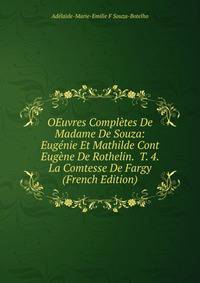 OEuvres Completes De Madame De Souza: Eugenie Et Mathilde Cont Eugene De Rothelin. T. 4. La Comtesse De Fargy (French Edition)