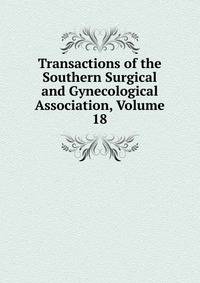Transactions of the Southern Surgical and Gynecological Association, Volume 18