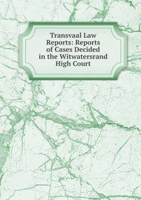 Transvaal Law Reports: Reports of Cases Decided in the Witwatersrand High Court