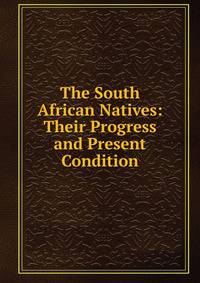 The South African Natives: Their Progress and Present Condition