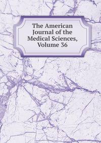 The American Journal of the Medical Sciences, Volume 36