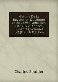Histoire De La R?volution D'avignon Et Du Comt?-Venaissin, En 1789 &amp; Ann?es Suivantes, Volumes 1-2 (French Edition)