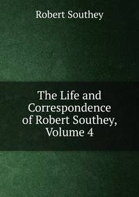 The Life and Correspondence of Robert Southey, Volume 4