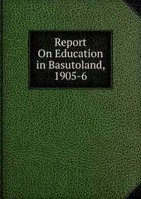 Report On Education in Basutoland, 1905-6