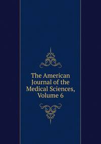 The American Journal of the Medical Sciences, Volume 6
