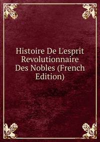 Histoire De L'esprit Revolutionnaire Des Nobles (French Edition)
