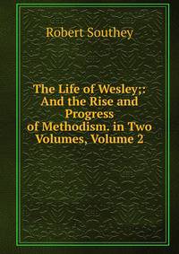 The Life of Wesley;: And the Rise and Progress of Methodism. in Two Volumes, Volume 2