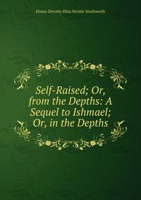 Self-Raised; Or, from the Depths: A Sequel to Ishmael; Or, in the Depths