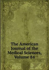The American Journal of the Medical Sciences, Volume 84