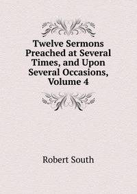 Twelve Sermons Preached at Several Times, and Upon Several Occasions, Volume 4