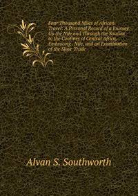 Four Thousand Miles of African Travel: A Personal Record of a Journey Up the Nile and Through the Soudan to the Confines of Central Africa, Embracing . Nile, and an Examination of the Slave Trade