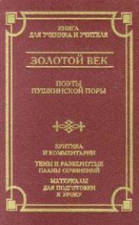 Золотой век. Поэты пушкинской поры. Критика и комментарии. Темы и развернутые планы сочинений. Материалы для подготовки к уроку