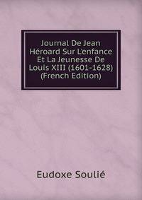 Journal De Jean H?roard Sur L'enfance Et La Jeunesse De Louis XIII (1601-1628) (French Edition)
