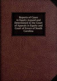 Reports of Cases in Equity Argued and Determined in the Court of Appeals in Equity and Court of Errors of South Carolina