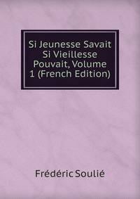 Si Jeunesse Savait Si Vieillesse Pouvait, Volume 1 (French Edition)