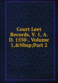 Court Leet Records, V. 1, A. D. 1550-, Volume 1,&amp;Nbsp;Part 2