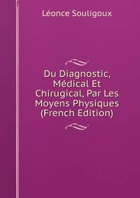 Du Diagnostic, Medical Et Chirugical, Par Les Moyens Physiques (French Edition)