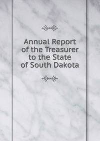 Annual Report of the Treasurer to the State of South Dakota