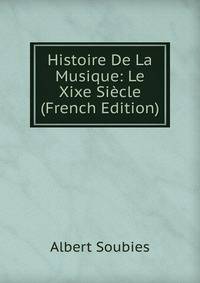 Histoire De La Musique: Le Xixe Siecle (French Edition)