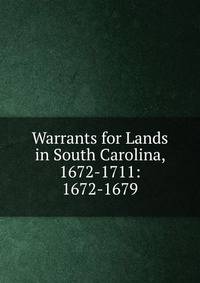 Warrants for Lands in South Carolina, 1672-1711: 1672-1679